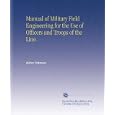 Manual of Military Field Engineering for the Use of Officers and Troops of the Line. by Author Unknown