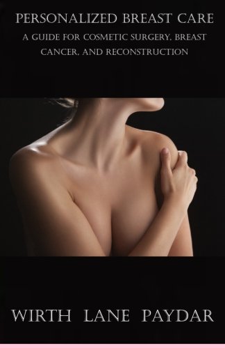 Personalized Breast Care: A Guide for Cosmetic Surgery, Breast Cancer, and Reconstruction, by Wirth Lane Paydar, Dr. Garrett A. Wirth MD, Dr. Karen T. Lane MD, Dr. Keyian Z. Paydar MD