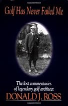 Golf Has Never Failed Me: The Lost Commentaries of Legendary Golf Architect Donald J. Ross
