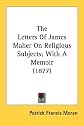The Letters Of James Maher On Religious Subjects; With A Memoir (1877)