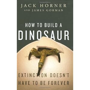How to Build a Dinosaur: Extinction Doesn't Have to Be Forever by Jack Horner and James Gorman
