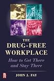 The Drug Free Workplace: How to Get There and Stay There
