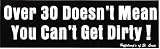 OVER 30 DOESN'T MEAN YOU CAN'T GET DIRTY! decal bumper sticker