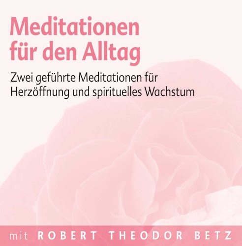 Betz, Robert Meditationen f&uuml;r den Alltag: Zwei gef&uuml;hrte Meditationen f&uuml;r Herz&ouml;ffnung und spirituelles Wachstum