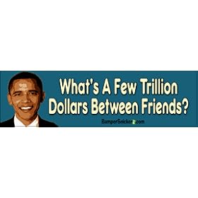 What's A Few Trillion Between Friends - Anti Obama Bumper Stickers (Medium 10x2.8 in.)