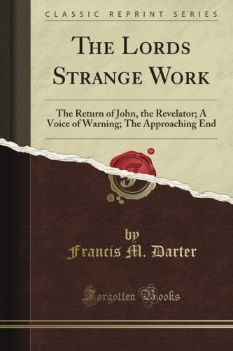 The Lord's Strange Work: The Return of John, the Revelator; A Voice of Warning; The Approaching End (Classic Reprint)