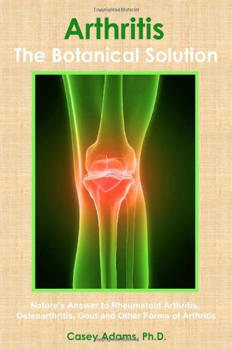 Arthritis - The Botanical Solution: Nature's Answer to Rheumatoid Arthritis, Osteoarthritis, Gout and Other Forms of Arthritis