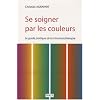 Se soigner par les couleurs : Guide pratique de chromatoth�rapie
