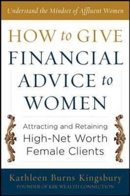 [(How to Give Financial Advice to Women: Attracting and Retaining High-net Worth Female Clients )] [Author: Kathleen Burns Kingsbury] [Aug-2012]