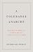 A Tolerable Anarchy: Rebels, Reactionaries, and the Making of American Freedom