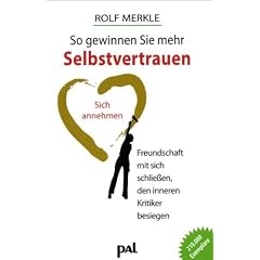 So gewinnen Sie mehr Selbstvertrauen: Sich annehmen, Freundschaft mit sich schlie�en, den inneren Kritiker besiegen