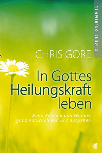 In Gottes Heilungskraft leben: Wenn Zeichen und Wunder ganz natürlich von uns ausgehen (German Edition)