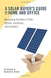 A Solar Buyer's Guide for the Home and Office: Navigating the Maze of Solar Options, Incentives, and Installers