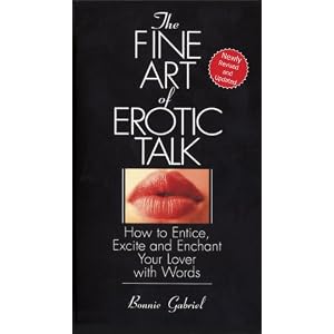 The Fine Art Of Erotic Talk: How To Entice, Excite, And Enchant Your Lover With Words
