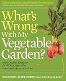 Whats Wrong with My Vegetable Garden?: 100% Organic Solutions for All Your Vegetables, from Artichokes to Zucchini   [WHATS WRONG W/MY VEGETABLE GAR] [Paperback]