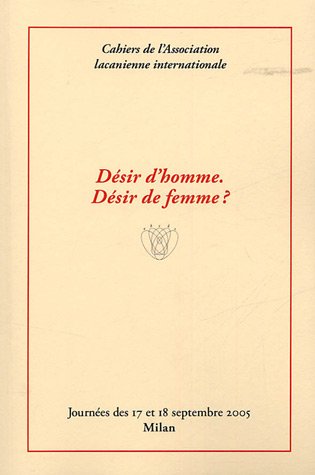 Cahiers de l'association lacanienne internationale : Desir d'homme, d�sir de femme? : Journ�e des 17 et 18 septembre 2005, Milan