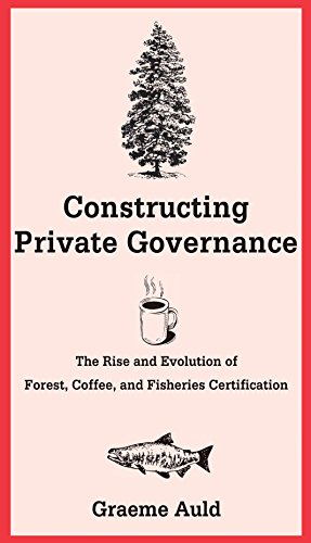 Constructing Private Governance: The Rise and Evolution of Forest, Coffee, and Fisheries Certification (Yale Agrarian Studies Series)
