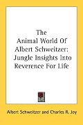 The Animal World Of Albert Schweitzer: Jungle Insights Into Reverence For Life