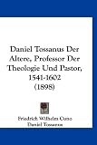 Daniel Tossanus Der Altere, Professor Der Theologie Und Pastor, 1541-1602 (1898)