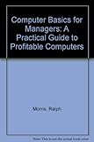 Computer basics for managers : a practical guide to profitable computing