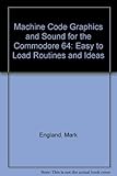 Machine code graphics and sound for the Commodore 64 : easy to load routines and ideas