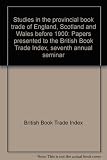 Studies in the provincial book trade of England, Scotland and Wales before 1900 : papers presented to the British Book Trade Index, seventh annual seminar
