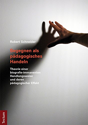 Begegnen als pädagogisches Handeln: Theorie einer biografie-immanenten Handlungsweise und deren pädagogischer Effekt (German Edition)