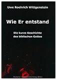 Wie Er entstand. Die kurze Geschichte des biblischen Gottes