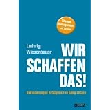 Wir schaffen das! Ver�nderungen erfolgreich in Gang setzen: Change Management mit Systemvon "Ludwig Wiesenbauer"