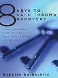 8 keys to safe trauma recovery : take-charge strategies to empower your healing