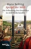 Spiegel der Welt - Erfindung des Gem&auml;ldes in den Niederlanden - Hans Belting