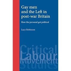 Gay Men and the Left in Post-War Britain: How the Personal Got Political (Critical Labour Movement Studies)