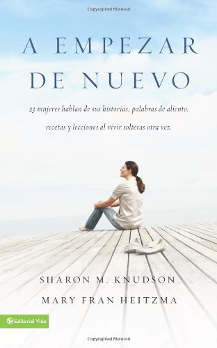 A empezar de nuevo: 23 mujeres hablan de sus historias, palabras de aliento, recetas y lecciones al vivir solteras otra vez (Spanish Edition)