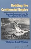 Building the Continental Empire: American Expansion from the Revolution to the Civil War (American Ways Series)
