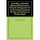 Sant Mat, and other Spiritual Experiences, from the Perspective of an Everyday Common Seeker and Initiate of Kirpal Singh