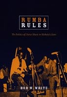 Rumba Rules: The Politics of Dance Music in Mobutus Zaire