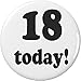 18 today! Eighteen Years Old Eighteenth Birthday 2.25â€ Large Pinback Button Pin