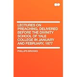 lectures on preaching delivered before the divinity school of yale college in january and february 1877