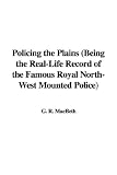 Policing the Plains
Being the Real-Life Record of the Famous North-West Mounted Police