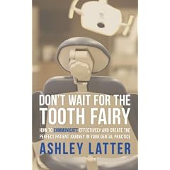 Don't Wait for the Tooth Fairy: How to Communicate Effectively and Create the Perfect Patient Journey in Your Dental Practice