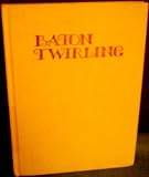 Baton Twirling: A Complete Illustrated Guide