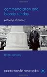 Commemoration and Bloody Sunday: Pathways of Memory (Palgrave Macmillan Memory Studies)