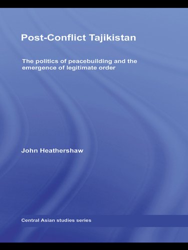 Post-Conflict Tajikistan: The politics of peacebuilding and the emergence of legitimate order (Central Asian Studies)