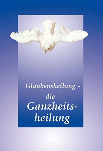 Glaubensheilung - die Ganzheitsheilung (German Edition)
