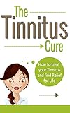 TINNITUS: How To Treat Your Tinnitus And Find Relief For Life (Tinnitus Cure, Hearing Problem Tinnitus Miracle, Treatment of Tinnitus)