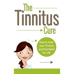 TINNITUS: How To Treat Your Tinnitus And Find Relief For Life (Tinnitus Cure, Hearing Problem Tinnitus Miracle, Treatment of Tinnitus)