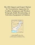 The 2011 Import and Export Market for Transmission Apparatus for Cordless Telephones and Wireless Telegraph, Radio Broadcasting, or Television Equipment in Pakistan