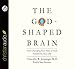 The God-Shaped Brain: How Changing Your View of God Transforms Your Life