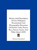 History And Description Of Our Philippine Wonderland: And Photographic Panorama Of Hawaii, Cuba, Puerto Rico, Samoa, Guam, And Wake Island (1899)
