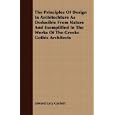 The Principles Of Design In Architechture As Deducible From Nature And Exemplified In The Works Of The Greeks Gothic Architects